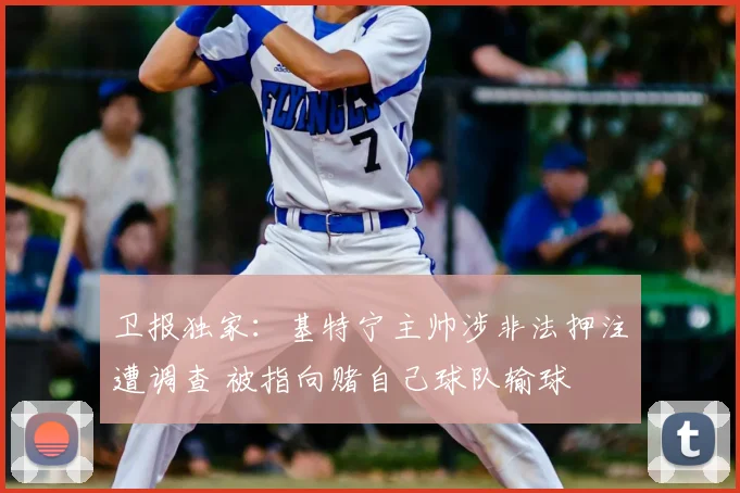 卫报独家：基特宁主帅涉非法押注遭调查 被指向赌自己球队输球