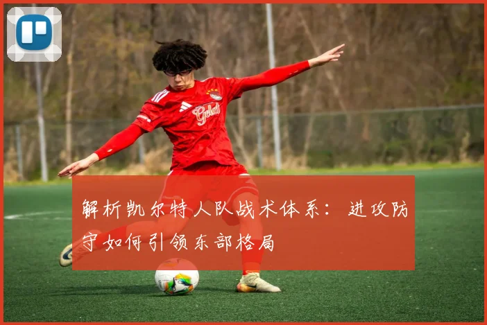 解析凯尔特人队战术体系：进攻防守如何引领东部格局