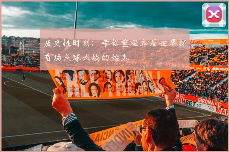 历史性时刻：带你重温本届世界杯首场点球大战的始末