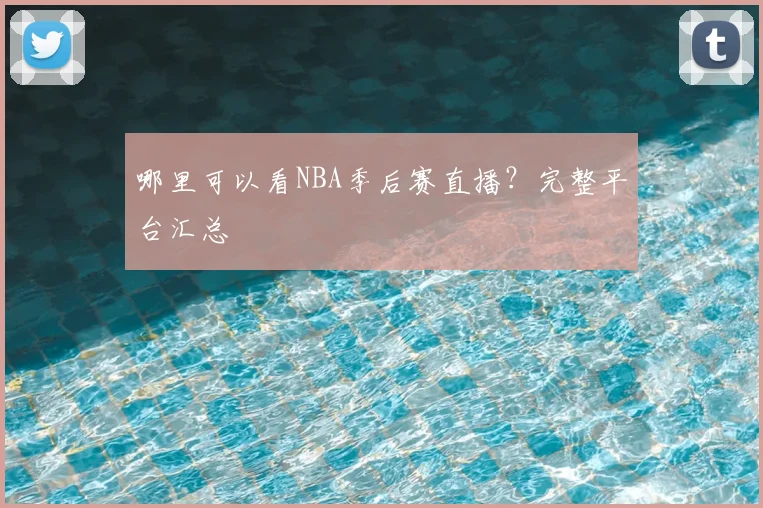 哪里可以看NBA季后赛直播？完整平台汇总