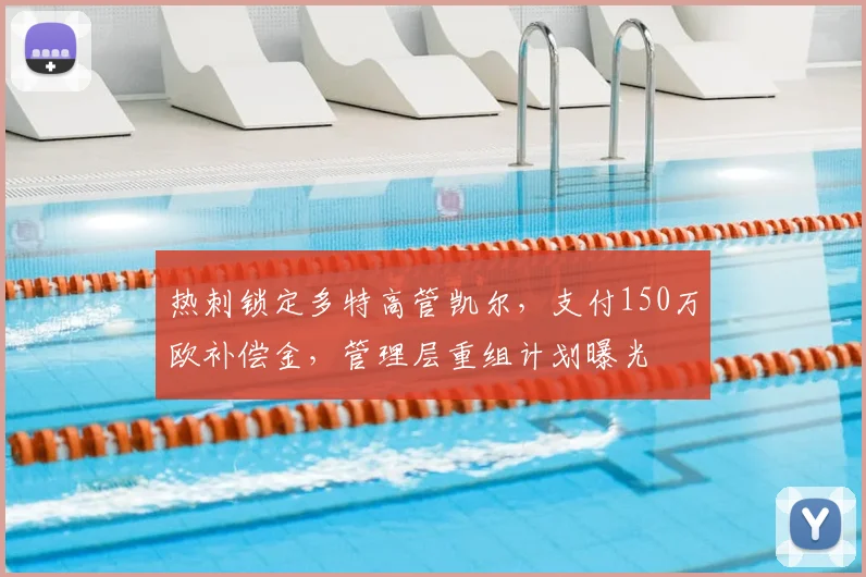 热刺锁定多特高管凯尔，支付150万欧补偿金，管理层重组计划曝光