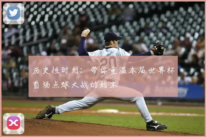 历史性时刻：带你重温本届世界杯首场点球大战的始末