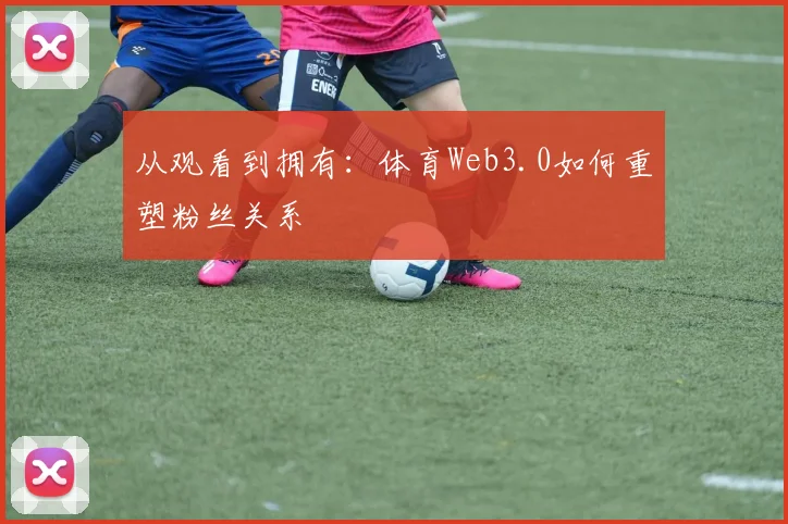 从观看到拥有：体育Web3.0如何重塑粉丝关系