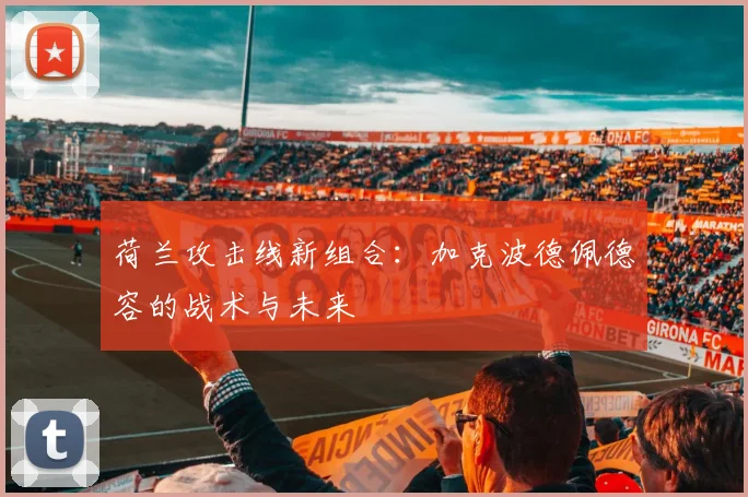 荷兰攻击线新组合：加克波德佩德容的战术与未来
