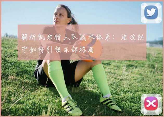 解析凯尔特人队战术体系:进攻防守如何引领东部格局