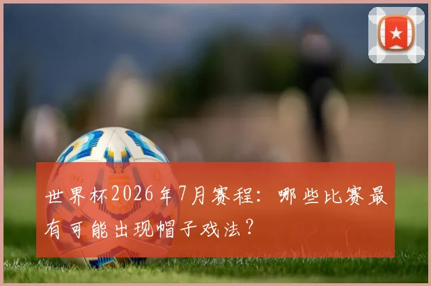 世界杯2026年7月赛程：哪些比赛最有可能出现帽子戏法？