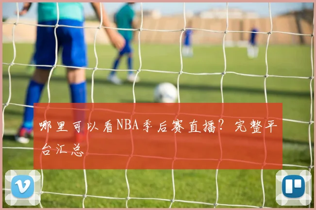 哪里可以看NBA季后赛直播？完整平台汇总